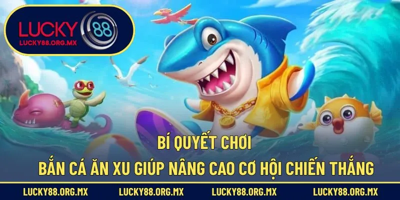 Bắn Cá Ăn Xu – Trò Chơi Đổi Thưởng Siêu Hấp Dẫn Hiện Nay Chiến lược chơi bắn cá ăn Xu giúp nâng cao cơ hội chiến thắng