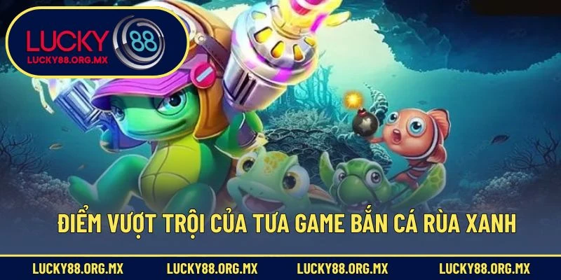 Bắn Cá Rùa Xanh – Đột Kích Biển Sâu, Rinh Quà Về Tay Điểm vượt trội của tưa game bắn cá rùa xanh