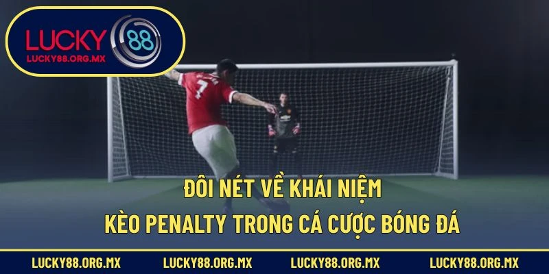 Kèo Penalty – Chiến Lược Soi Kèo Phạt Đền Chuẩn Xác Đôi nét về khái niệm kèo penalty trong cá cược bóng đá