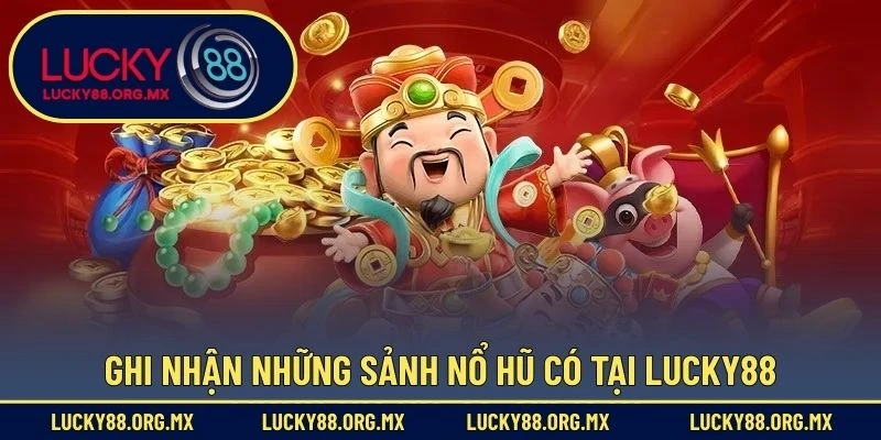 Nổ Hũ Lucky88 Ghi nhận những sảnh nổ hũ có tại Lucky88