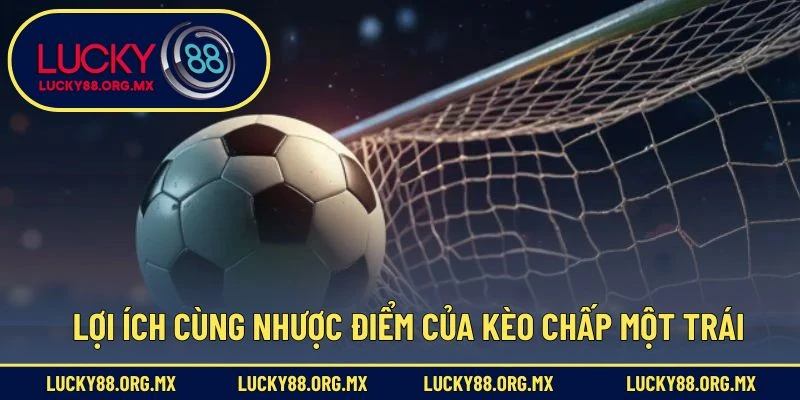 Lợi ích cùng nhược điểm của kèo chấp một trái