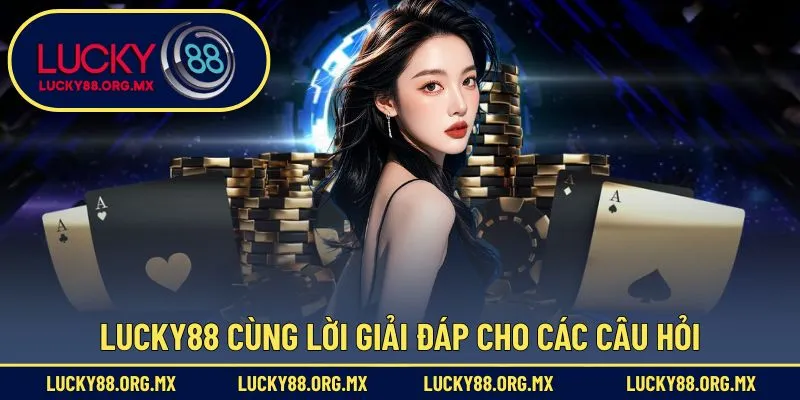 lucky88 Giải đáp phần nội dung về thắc mắc người chơi