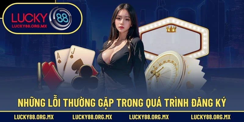 Đăng Ký Lucky88 – Hướng Dẫn Tạo Tài Khoản Mới Nhanh Chóng Những lỗi thường gặp trong quá trình đăng ký