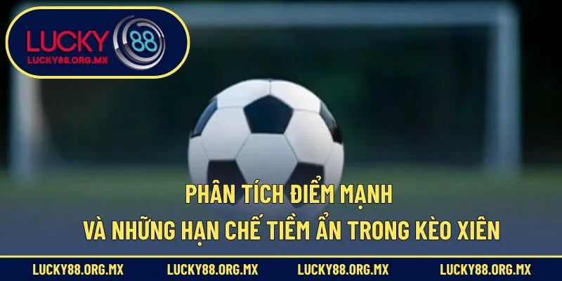 Cược Xiên Là Gì – Cẩm Nang Toàn Tập Cho Người Mới Bắt Đầu Phân tích điểm mạnh và những hạn chế tiềm ẩn trong kèo xiên